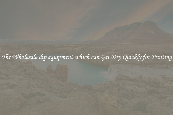 The Wholesale dip equipment which can Get Dry Quickly for Printing