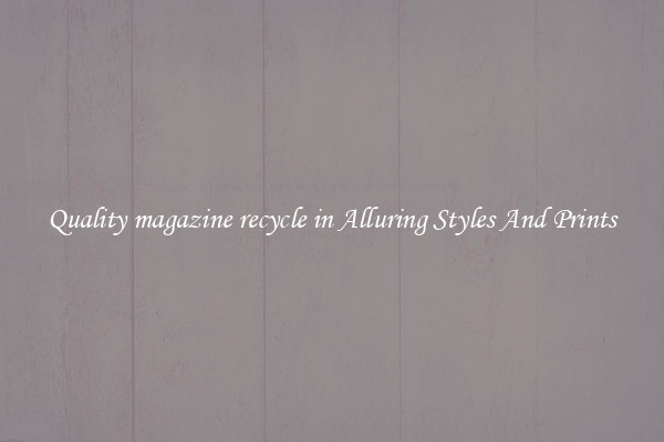 Quality magazine recycle in Alluring Styles And Prints