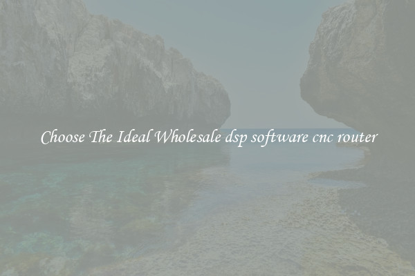 Choose The Ideal Wholesale dsp software cnc router