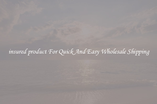 insured product For Quick And Easy Wholesale Shipping