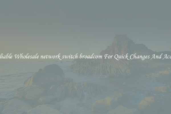 Reliable Wholesale network switch broadcom For Quick Changes And Access