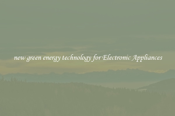 new green energy technology for Electronic Appliances