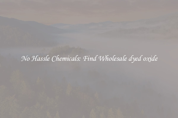 No Hassle Chemicals: Find Wholesale dyed oxide