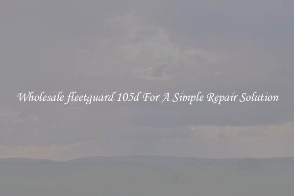 Wholesale fleetguard 105d For A Simple Repair Solution