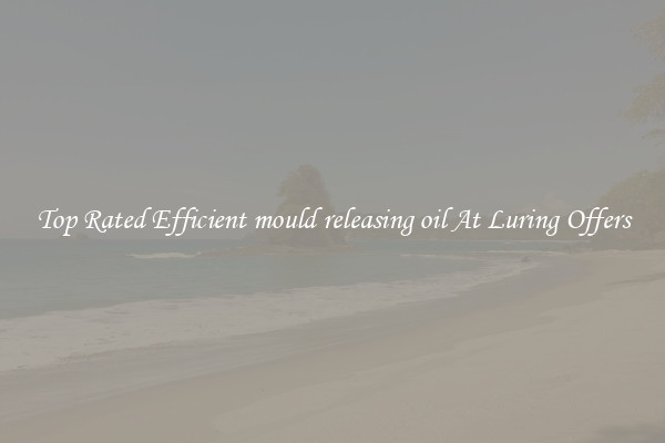 Top Rated Efficient mould releasing oil At Luring Offers