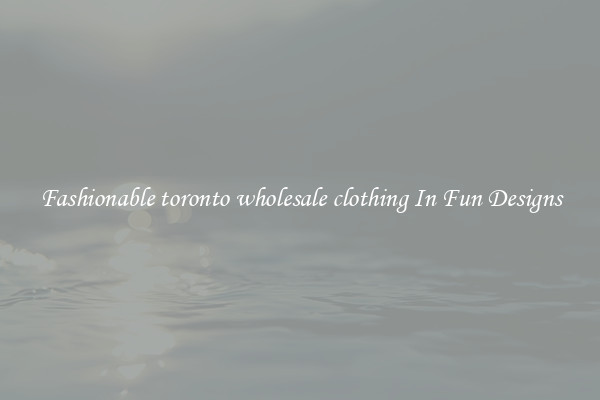 Fashionable toronto wholesale clothing In Fun Designs