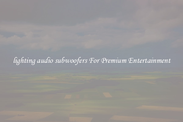 lighting audio subwoofers For Premium Entertainment