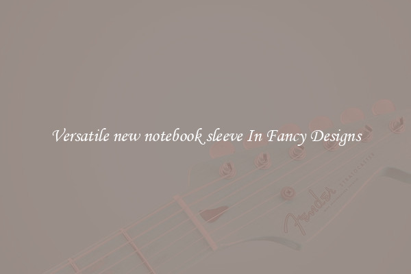Versatile new notebook sleeve In Fancy Designs