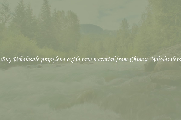 Buy Wholesale propylene oxide raw material from Chinese Wholesalers