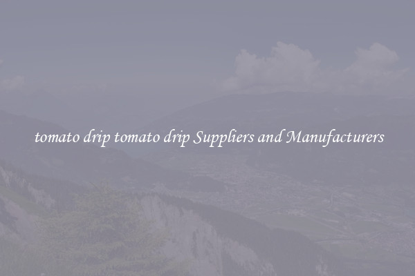 tomato drip tomato drip Suppliers and Manufacturers