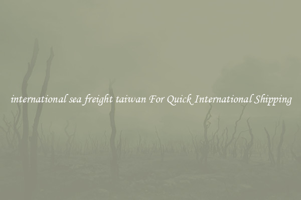 international sea freight taiwan For Quick International Shipping