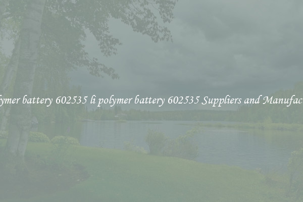 li polymer battery 602535 li polymer battery 602535 Suppliers and Manufacturers