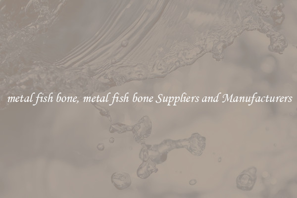 metal fish bone, metal fish bone Suppliers and Manufacturers