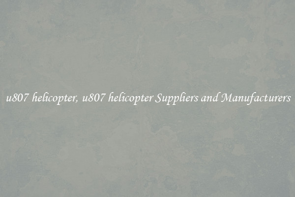 u807 helicopter, u807 helicopter Suppliers and Manufacturers