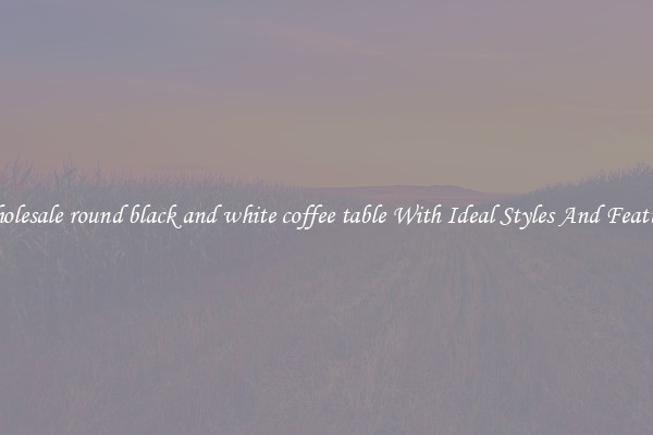 Wholesale round black and white coffee table With Ideal Styles And Features