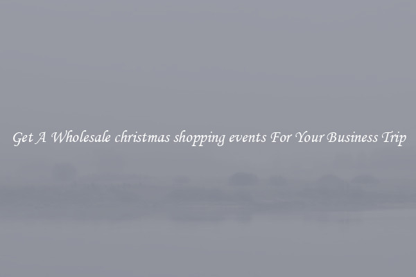 Get A Wholesale christmas shopping events For Your Business Trip
