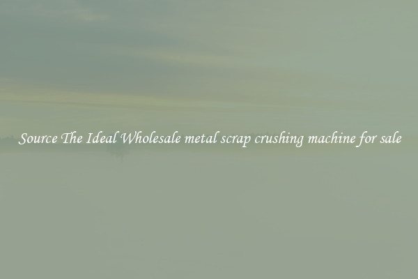 Source The Ideal Wholesale metal scrap crushing machine for sale