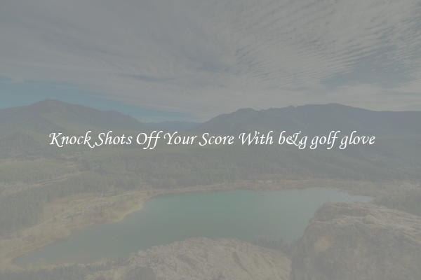 Knock Shots Off Your Score With b&g golf glove
