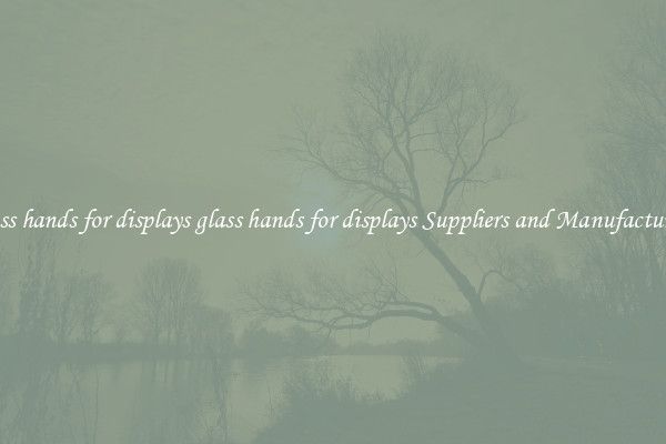 glass hands for displays glass hands for displays Suppliers and Manufacturers
