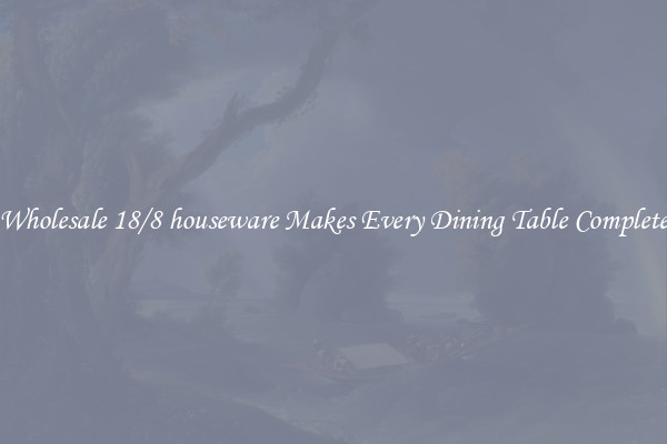 Wholesale 18/8 houseware Makes Every Dining Table Complete