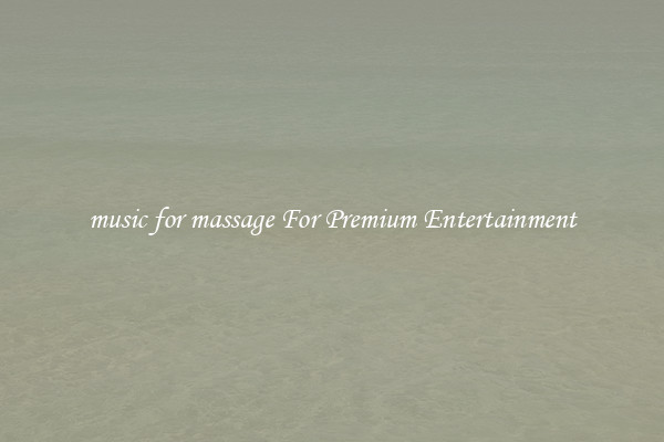 music for massage For Premium Entertainment