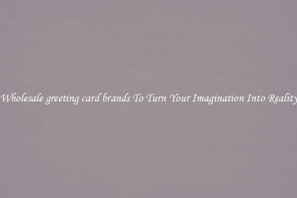 Wholesale greeting card brands To Turn Your Imagination Into Reality